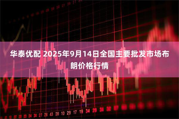 华泰优配 2025年9月14日全国主要批发市场布朗价格行情