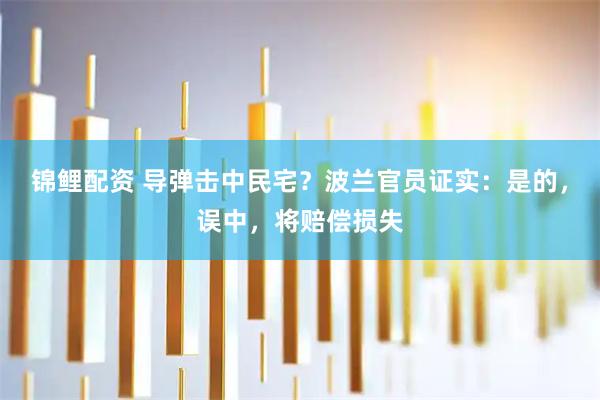 锦鲤配资 导弹击中民宅？波兰官员证实：是的，误中，将赔偿损失