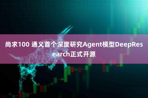 尚求100 通义首个深度研究Agent模型DeepResearch正式开源