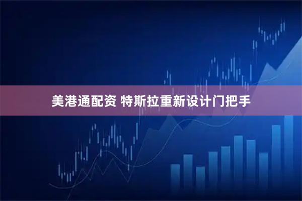 美港通配资 特斯拉重新设计门把手