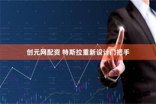 创元网配资 特斯拉重新设计门把手