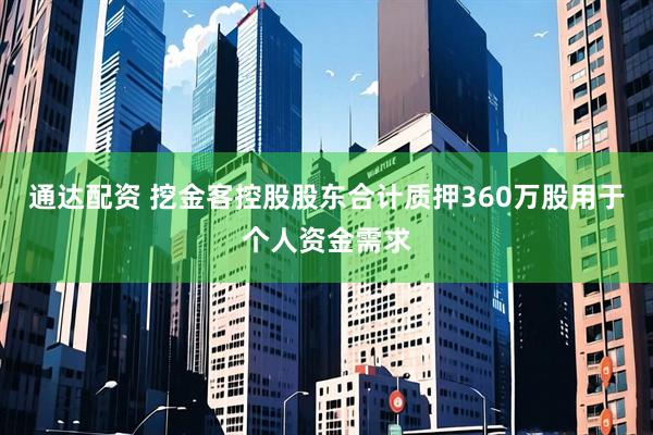 通达配资 挖金客控股股东合计质押360万股用于个人资金需求