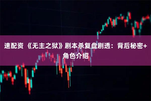 速配资 《无主之狱》剧本杀复盘剧透:背后秘密+角色介绍