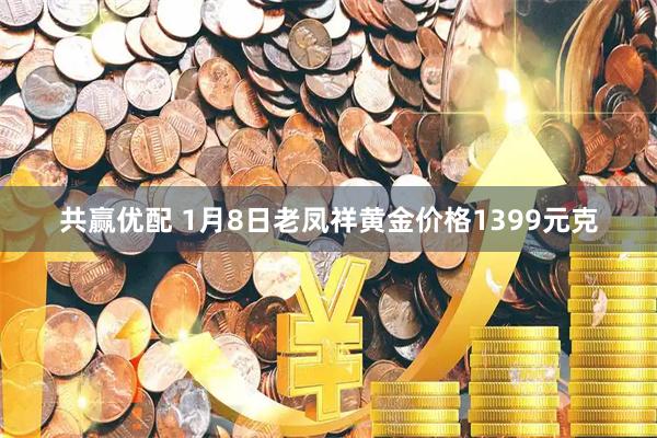 共赢优配 1月8日老凤祥黄金价格1399元克