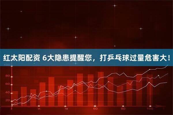 红太阳配资 6大隐患提醒您,打乒乓球过量危害大!