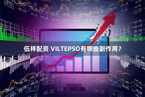伍祥配资 VILTEPSO有哪些副作用？