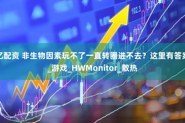 亿配资 非生物因素玩不了一直转圈进不去？这里有答案_游戏_HWMonitor_散热